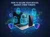 How to Secure Your Devices Against Cyber Threats How to Secure Your Devices Against Cyber Threats